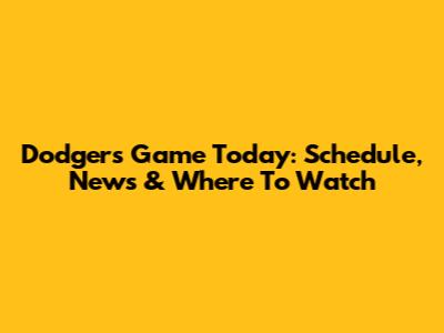 Dodgers Game Today: Schedule, News & Where To Watch