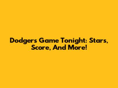 Dodgers Game Tonight: Stars, Score, And More!
