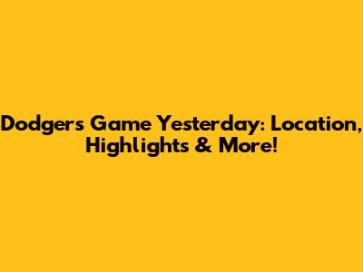 Dodgers Game Yesterday: Location, Highlights & More!