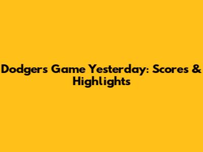 Dodgers Game Yesterday: Scores & Highlights