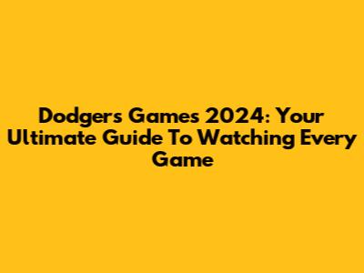 Dodgers Games 2024: Your Ultimate Guide To Watching Every Game