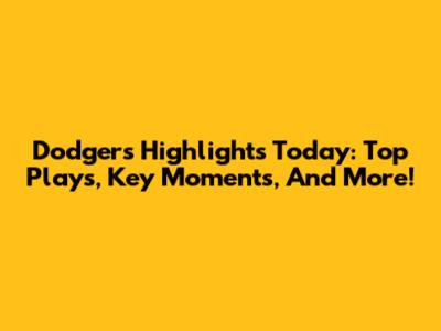 Dodgers Highlights Today: Top Plays, Key Moments, And More!