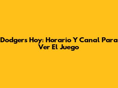 Dodgers Hoy: Horario Y Canal Para Ver El Juego