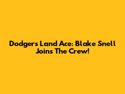 Dodgers Land Ace: Blake Snell Joins The Crew!
