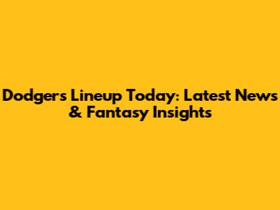 Dodgers Lineup Today: Latest News & Fantasy Insights