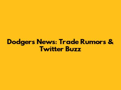 Dodgers News: Trade Rumors & Twitter Buzz