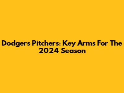 Dodgers Pitchers: Key Arms For The 2024 Season