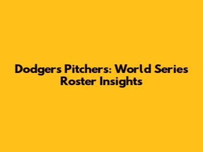 Dodgers Pitchers: World Series Roster Insights