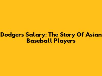 Dodgers Salary: The Story Of Asian Baseball Players