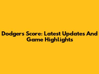 Dodgers Score: Latest Updates And Game Highlights