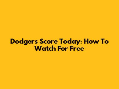 Dodgers Score Today: How To Watch For Free