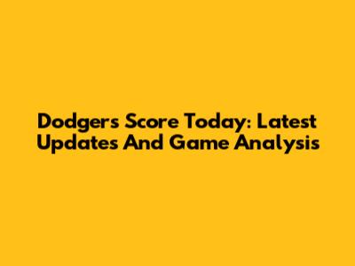 Dodgers Score Today: Latest Updates And Game Analysis
