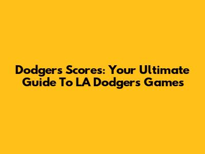 Dodgers Scores: Your Ultimate Guide To LA Dodgers Games