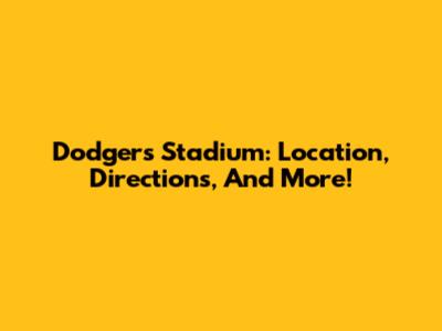Dodgers Stadium: Location, Directions, And More!