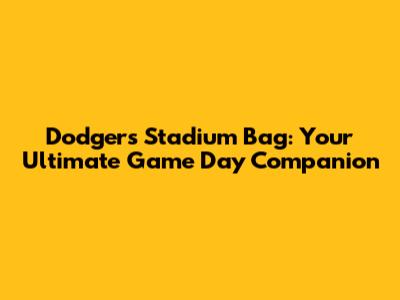 Dodgers Stadium Bag: Your Ultimate Game Day Companion