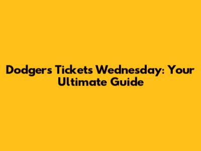 Dodgers Tickets Wednesday: Your Ultimate Guide