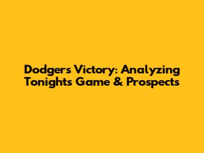 Dodgers Victory: Analyzing Tonight's Game & Prospects