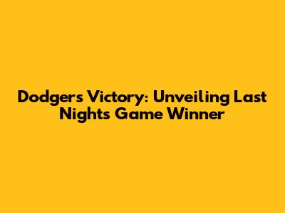 Dodgers Victory: Unveiling Last Night's Game Winner