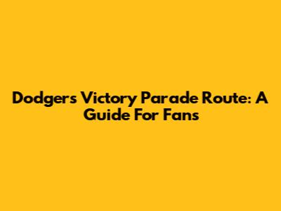 Dodgers Victory Parade Route: A Guide For Fans