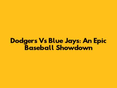 Dodgers Vs Blue Jays: An Epic Baseball Showdown