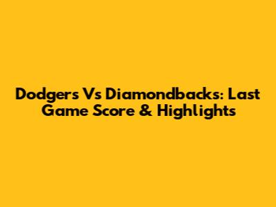 Dodgers Vs Diamondbacks: Last Game Score & Highlights
