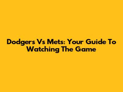 Dodgers Vs Mets: Your Guide To Watching The Game