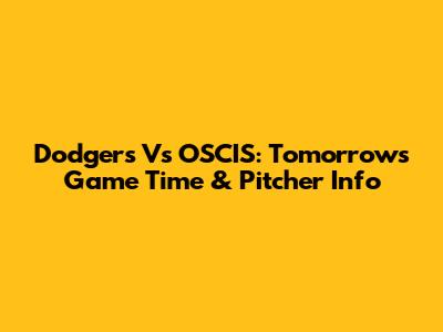 Dodgers Vs OSCIS: Tomorrow's Game Time & Pitcher Info