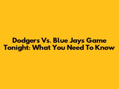 Dodgers Vs. Blue Jays Game Tonight: What You Need To Know