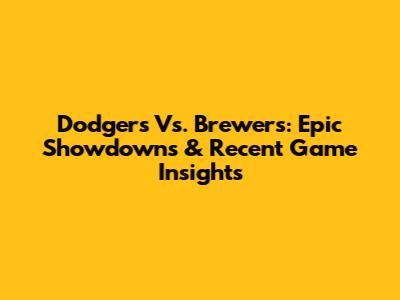 Dodgers Vs. Brewers: Epic Showdowns & Recent Game Insights