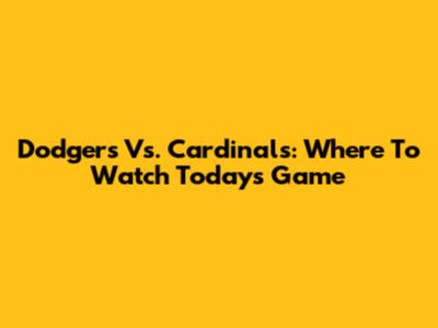Dodgers Vs. Cardinals: Where To Watch Today's Game