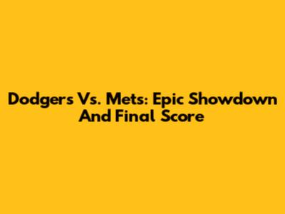 Dodgers Vs. Mets: Epic Showdown And Final Score