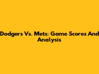 Dodgers Vs. Mets: Game Scores And Analysis