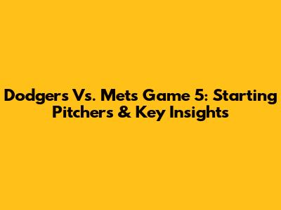 Dodgers Vs. Mets Game 5: Starting Pitchers & Key Insights