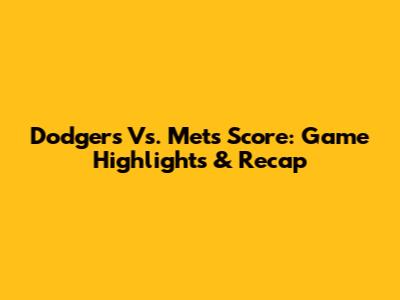Dodgers Vs. Mets Score: Game Highlights & Recap