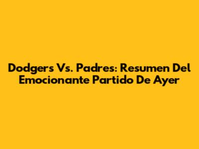 Dodgers Vs. Padres: Resumen Del Emocionante Partido De Ayer