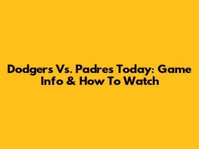 Dodgers Vs. Padres Today: Game Info & How To Watch