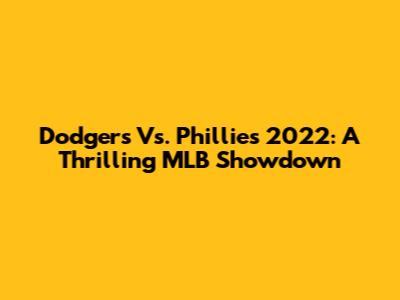 Dodgers Vs. Phillies 2022: A Thrilling MLB Showdown