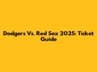 Dodgers Vs. Red Sox 2025: Ticket Guide