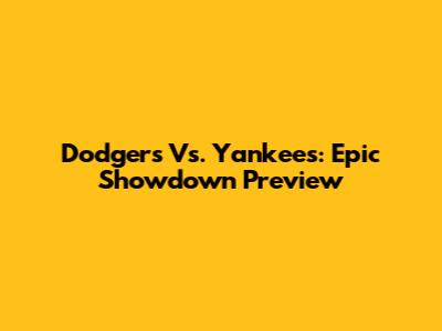 Dodgers Vs. Yankees: Epic Showdown Preview