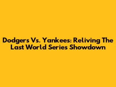 Dodgers Vs. Yankees: Reliving The Last World Series Showdown