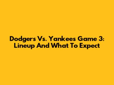 Dodgers Vs. Yankees Game 3: Lineup And What To Expect