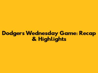 Dodgers Wednesday Game: Recap & Highlights