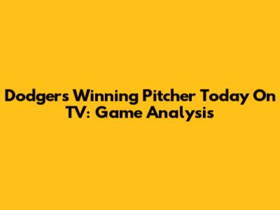 Dodgers Winning Pitcher Today On TV: Game Analysis