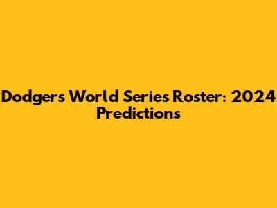 Dodgers World Series Roster: 2024 Predictions