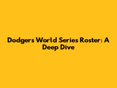 Dodgers World Series Roster: A Deep Dive