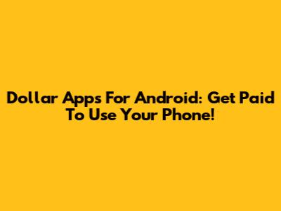 Dollar Apps For Android: Get Paid To Use Your Phone!