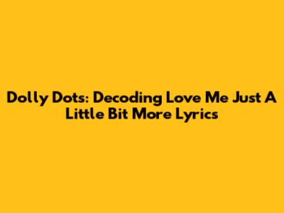 Dolly Dots: Decoding "Love Me Just A Little Bit More" Lyrics