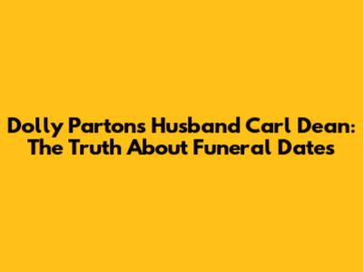 Dolly Parton's Husband Carl Dean: The Truth About Funeral Dates