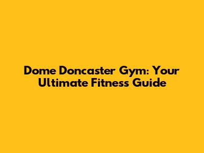 Dome Doncaster Gym: Your Ultimate Fitness Guide