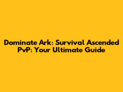Dominate Ark: Survival Ascended PvP: Your Ultimate Guide